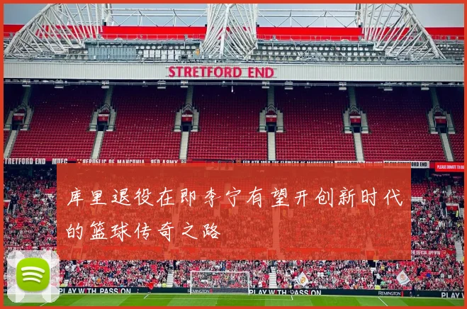 库里退役在即李宁有望开创新时代的篮球传奇之路