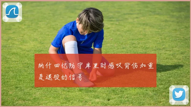 纳什回忆防守库里时感叹背伤加重是退役的信号