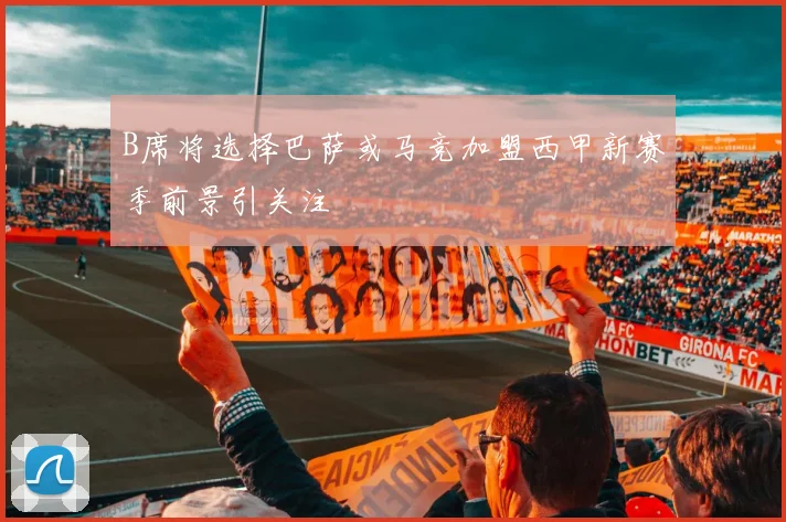 B席将选择巴萨或马竞加盟西甲新赛季前景引关注