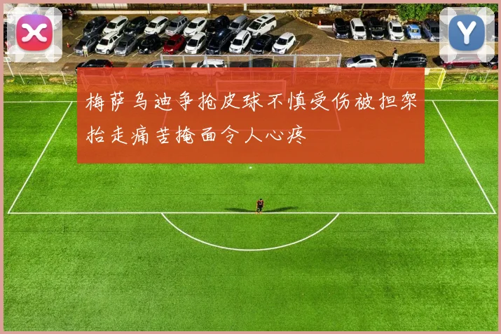 梅萨乌迪争抢皮球不慎受伤被担架抬走痛苦掩面令人心疼