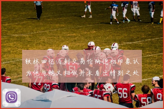 铁林回忆马刺交易伦纳德初印象认为他与鲍文相似并未看出特别之处